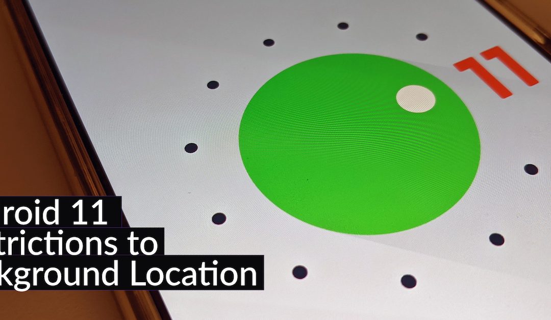 Restrictions to background location and foreground services in Android 11
